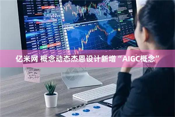 亿米网 概念动态杰恩设计新增“AIGC概念”