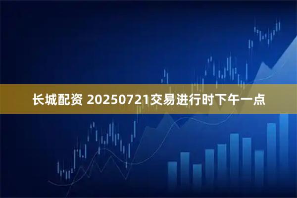 长城配资 20250721交易进行时下午一点
